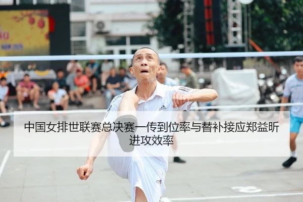 中国女排世联赛总决赛一传到位率与替补接应郑益昕进攻效率