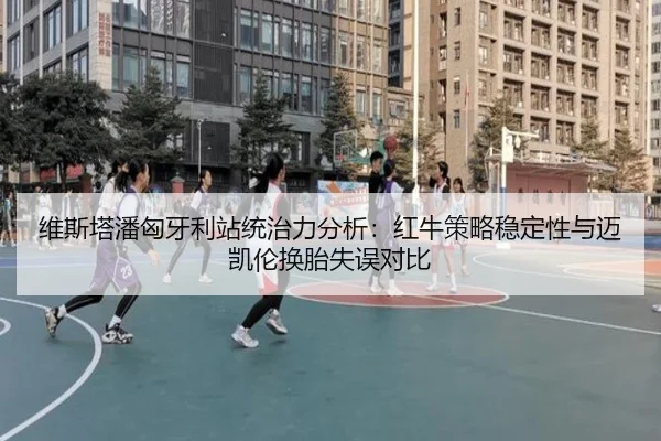 维斯塔潘匈牙利站统治力分析：红牛策略稳定性与迈凯伦换胎失误对比
